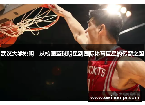 武汉大学姚明：从校园篮球明星到国际体育巨星的传奇之路