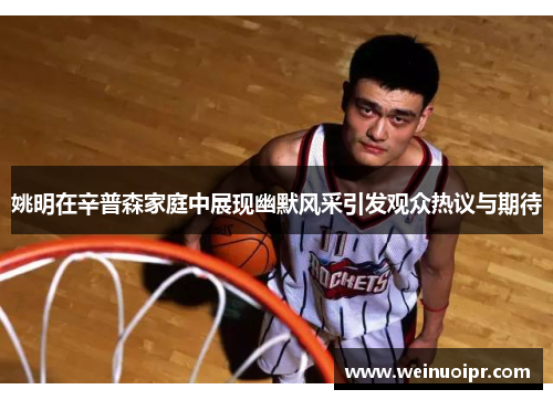 姚明在辛普森家庭中展现幽默风采引发观众热议与期待