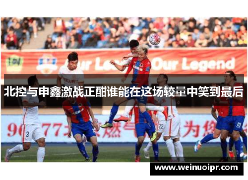 北控与申鑫激战正酣谁能在这场较量中笑到最后