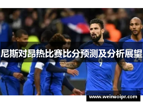 尼斯对昂热比赛比分预测及分析展望