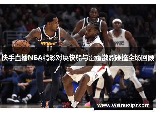 快手直播NBA精彩对决快船与雷霆激烈碰撞全场回顾