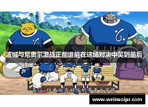 波城与尼奥尔激战正酣谁能在这场对决中笑到最后