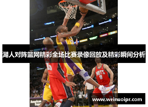 湖人对阵篮网精彩全场比赛录像回放及精彩瞬间分析