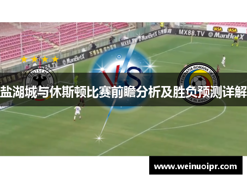 盐湖城与休斯顿比赛前瞻分析及胜负预测详解